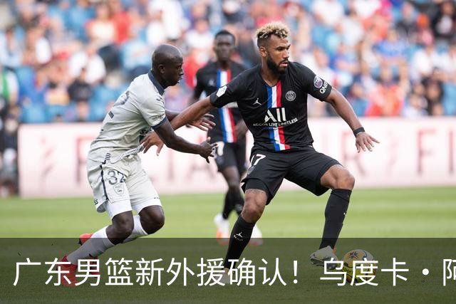 广东男篮新外援确认！乌度卡·阿祖布克加盟