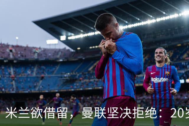 米兰欲借留，曼联坚决拒绝：20岁后卫的未来成焦点