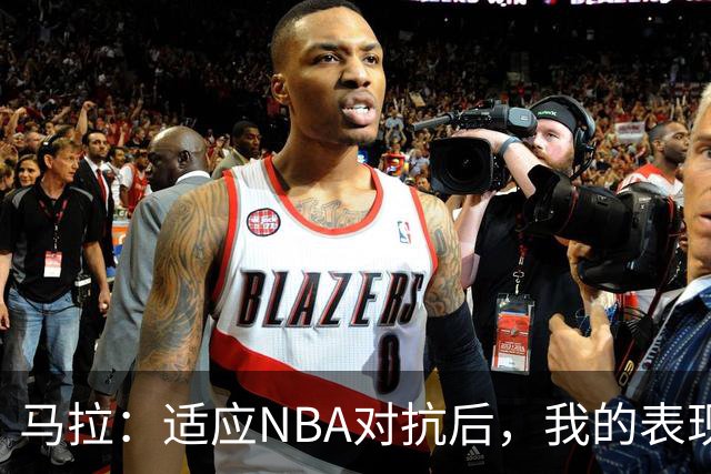 马拉：适应NBA对抗后，我的表现将更为出色